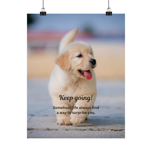 Inspirational Puppy Poster — "Keep going! Somehow, life always finds a way to surprise you." Matte Vertical Wall Art