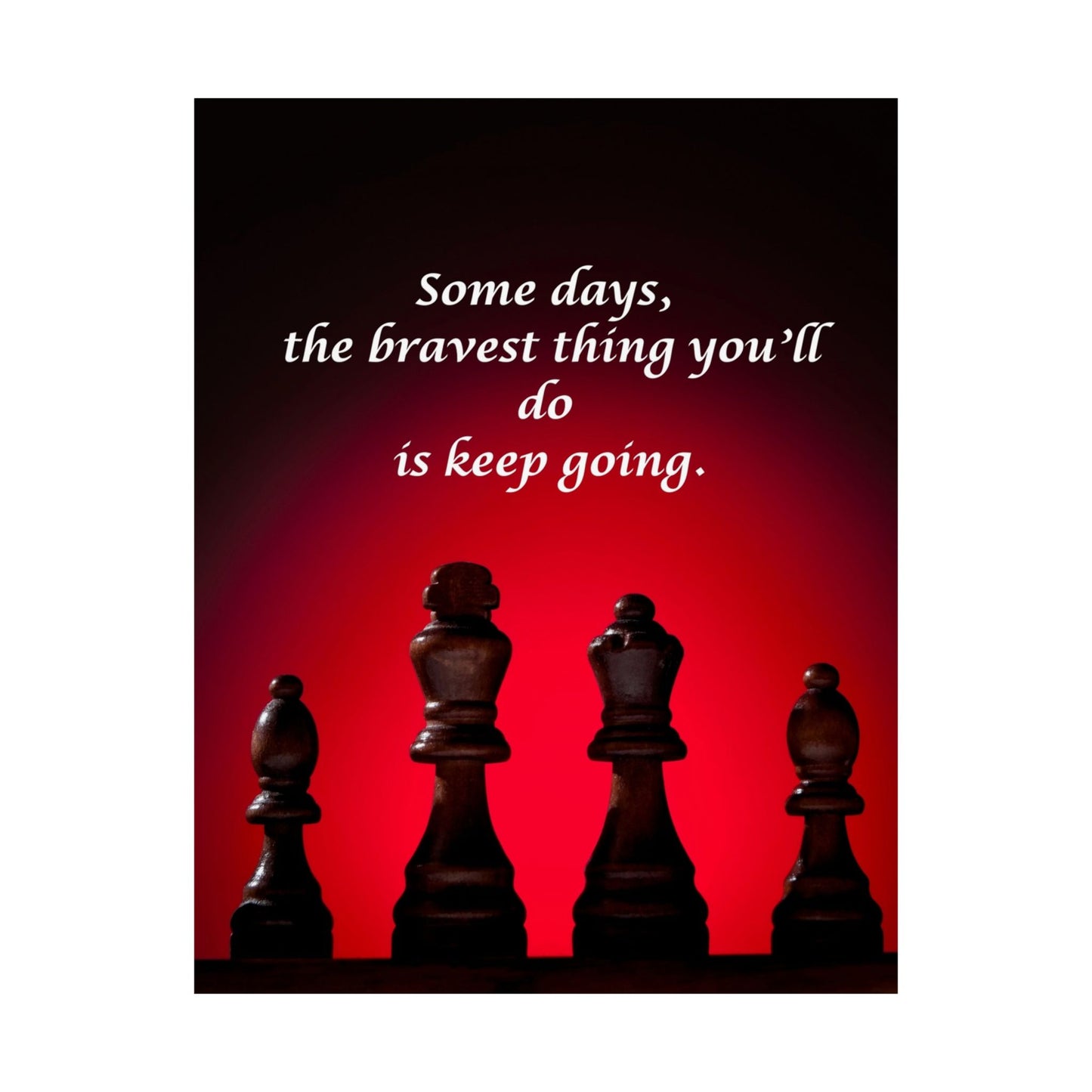 Inspirational Chess Poster — “Some days, the bravest thing you’ll do is keep going.” Matte Vertical Print