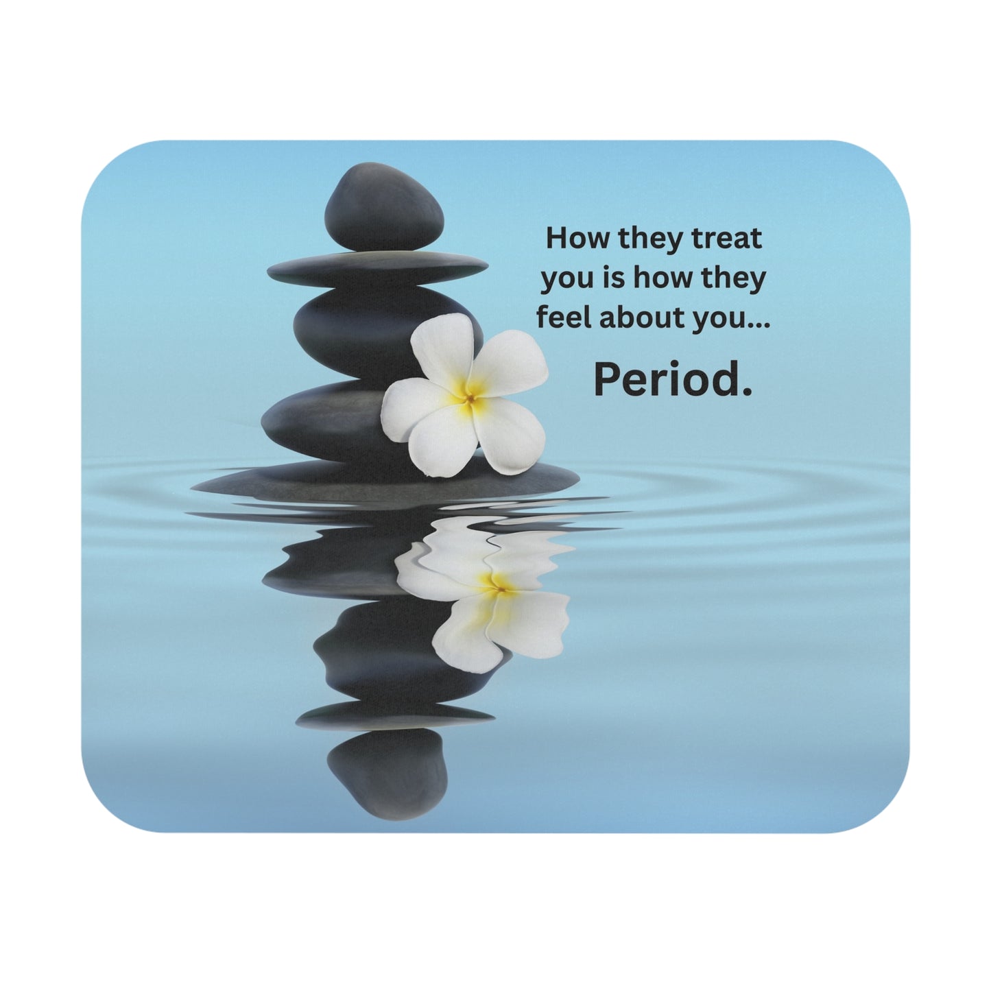 Inspirational Zen Mouse Pad — "How they treat you is how they feel about you... Period."