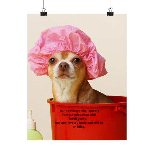 Poster - Funny Chihuahua Shower Cap Quote (I Can't Tolerate When People Confuse Education With Intelligence)