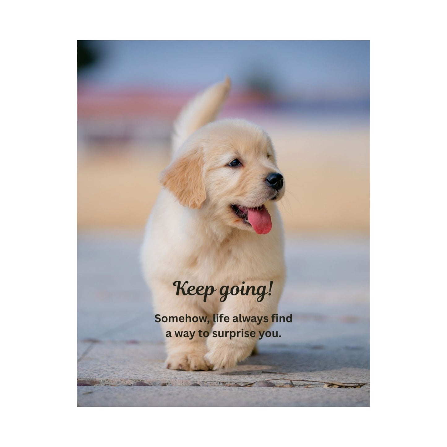 Inspirational Puppy Poster — "Keep going! Somehow, life always finds a way to surprise you." Matte Vertical Wall Art