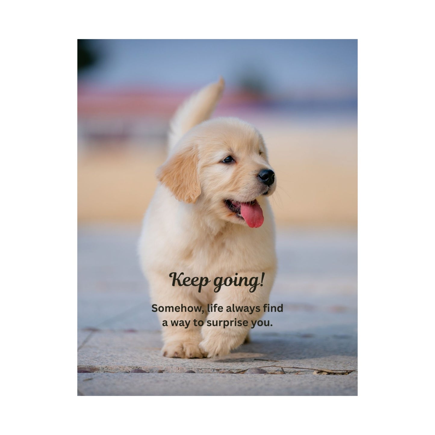 Inspirational Puppy Poster — "Keep going! Somehow, life always finds a way to surprise you." Matte Vertical Wall Art